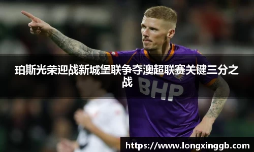 珀斯光荣迎战新城堡联争夺澳超联赛关键三分之战